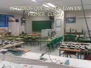 ESTUDIOS QUE SE REALIZAN EN
      PRIMER CURSO




   Ciclo formativo de grado medio de F.P.
   Instalaciones Eléctricas y Automáticas
 