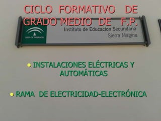CICLO FORMATIVO DE
     GRADO MEDIO DE F.P.



         INSTALACIONES ELÉCTRICAS Y
                 AUTOMÁTICAS

   RAMA DE ELECTRICIDAD-ELECTRÓNICA
 