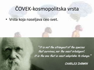 ČOVEK-kosmopolitska vrsta
• Vrsta koja naseljava ceo svet.
 