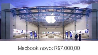 Macbook novo: R$7.000,00
 