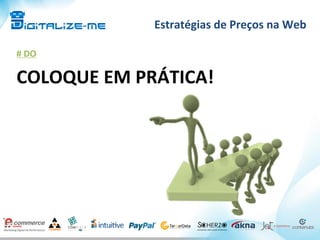 Estratégias	
  de	
  Preços	
  na	
  Web	
  
#	
  DO	
  
COLOQUE	
  EM	
  PRÁTICA!	
  
 