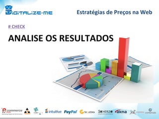 Estratégias	
  de	
  Preços	
  na	
  Web	
  
#	
  CHECK	
  
ANALISE	
  OS	
  RESULTADOS	
  
 