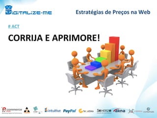 Estratégias	
  de	
  Preços	
  na	
  Web	
  
#	
  ACT	
  
CORRIJA	
  E	
  APRIMORE!	
  
 