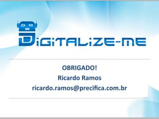 OBRIGADO!	
  
Ricardo	
  Ramos	
  
ricardo.ramos@preciﬁca.com.br	
  
 