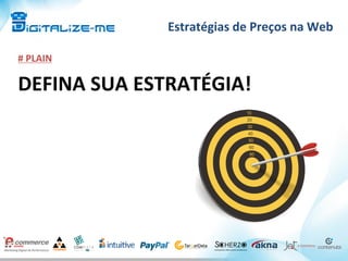 Estratégias	
  de	
  Preços	
  na	
  Web	
  
#	
  PLAIN	
  
DEFINA	
  SUA	
  ESTRATÉGIA!	
  
 