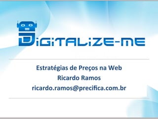 Estratégias	
  de	
  Preços	
  na	
  Web	
  
Ricardo	
  Ramos	
  
ricardo.ramos@preciﬁca.com.br	
  
 