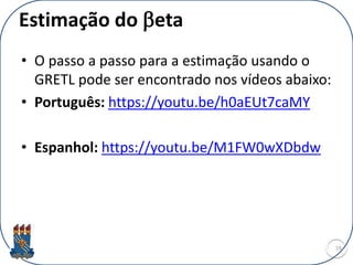 Estimação do beta
• O passo a passo para a estimação usando o
GRETL pode ser encontrado nos vídeos abaixo:
• Português: https://youtu.be/h0aEUt7caMY
• Espanhol: https://youtu.be/M1FW0wXDbdw
19
 