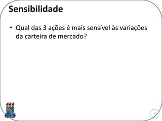 Sensibilidade
• Qual das 3 ações é mais sensível às variações
da carteira de mercado?
24
 