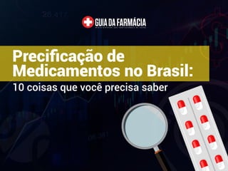 Precificação de
Medicamentos no Brasil:
10 coisas que você precisa saber
 
