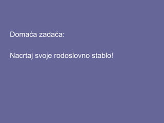 Domaća zadaća:
Nacrtaj svoje rodoslovno stablo!

 
