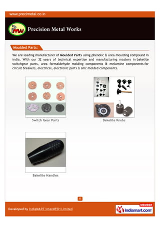 Moulded Parts:

We are leading manufacturer of Moulded Parts using phenolic & urea moulding compound in
india. With our 32 years of technical expertise and manufacturing mastery in bakelite
switchgear parts, urea formaldehyde molding components & melamine components for
circuit breakers, electrical, electronic parts & smc molded components.




            Switch Gear Parts                            Bakelite Knobs




            Bakelite Handles
 