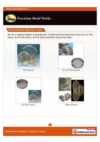 Pharmaceutical Machinery Parts:

We are a leading Supplier & Manufacturer of Pharmaceutical Machinery Parts such as Test
Sieves, SS 316 Test Sieves, GI Test Sieves and Sifter Sieves from India.




               Test Sieves                             SS 316 Test Sieves




              GI Test Sieves                              Sifter Sieves
 