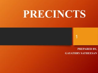 PRECINCTS
PREPARED BY,
GAYATHRY SATHEESAN
1
 