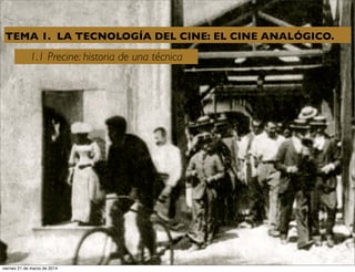 TEMA 1. LA TECNOLOGÍA DEL CINE: EL CINE ANALÓGICO.
1.1 Precine: historia de una técnica
1
viernes 21 de marzo de 2014
 