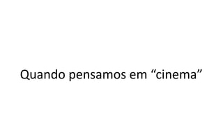 Quando pensamos em “cinema”
 