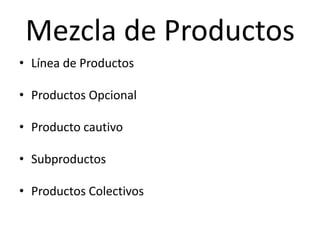 Mezcla de Productos
• Línea de Productos

• Productos Opcional

• Producto cautivo

• Subproductos

• Productos Colectivos
 