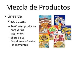 Mezcla de Productos
• Línea de
  Productos:
  – Se ofrecen productos
    para varios
    segmentos
  – El precio va
    “escalonando” entre
    los segmentos
 