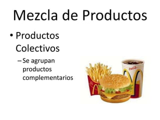 Mezcla de Productos
• Productos
  Colectivos
 – Se agrupan
   productos
   complementarios
 