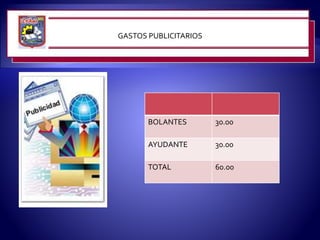 GASTOS PUBLICITARIOS
BOLANTES 30.00
AYUDANTE 30.00
TOTAL 60.00
 