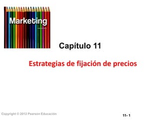 11- 1Copyright © 2012 Pearson Educación
Capítulo 11
Estrategias de fijación de precios
 