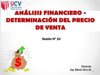 ANÁLISIS FINANCIERO -
DETERMINACIÓN DEL PRECIO
DE VENTA
Sesión Nº 10
Docente:
Ing. María Silva M.
 
