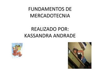 FUNDAMENTOS DE MERCADOTECNIAREALIZADO POR:KASSANDRA ANDRADE 