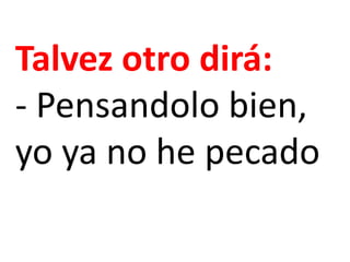 Talvez otro dirá:
- Pensandolo bien,
yo ya no he pecado
 