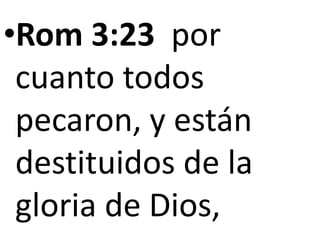 •Rom 3:23 por
cuanto todos
pecaron, y están
destituidos de la
gloria de Dios,
 
