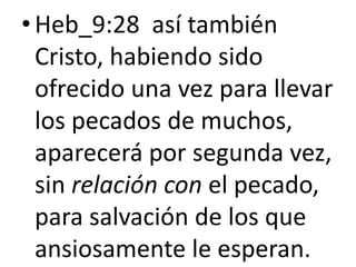 •Heb_9:28 así también
Cristo, habiendo sido
ofrecido una vez para llevar
los pecados de muchos,
aparecerá por segunda vez,
sin relación con el pecado,
para salvación de los que
ansiosamente le esperan.
 