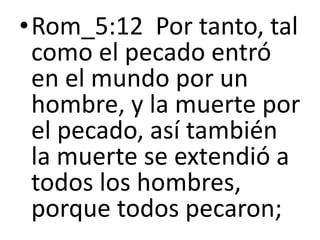 •Rom_5:12 Por tanto, tal
como el pecado entró
en el mundo por un
hombre, y la muerte por
el pecado, así también
la muerte se extendió a
todos los hombres,
porque todos pecaron;
 