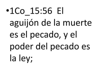 •1Co_15:56 El
aguijón de la muerte
es el pecado, y el
poder del pecado es
la ley;
 