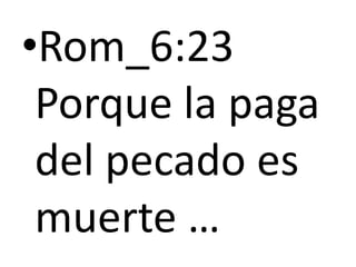 •Rom_6:23
Porque la paga
del pecado es
muerte …
 