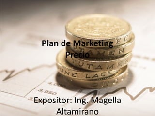 Plan de Marketing
Precio
Expositor: Ing. Magella
Altamirano
 