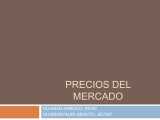 PRECIOS DEL MERCADO HUAMAN ARBOCO, IRVIN HUAMANYAURI ABANTO, JEYMY 