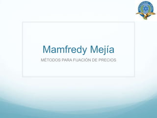 Mamfredy Mejía MÉTODOS PARA FIJACIÓN DE PRECIOS 
