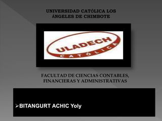 UNIVERSIDAD CATÓLICA LOS
ÁNGELES DE CHIMBOTE
FACULTAD DE CIENCIAS CONTABLES,
FINANCIERAS Y ADMINISTRATIVAS
BITANGURT ACHIC Yoly
 