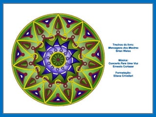 Trechos do livro:Trechos do livro:
Mensagens dos MestresMensagens dos Mestres
Brian WeissBrian Weiss
Música:Música:
Concerto Para Uma VozConcerto Para Uma Voz
Ernesto CortazarErnesto Cortazar
Formatação:Formatação:
Eliana CrivellariEliana Crivellari
 