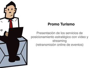 Promo Turismo

    Presentación de los servicios de
posicionamiento estratégico con vídeo y
               streaming
   (retransmisión online de eventos)
 
