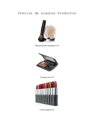 Precios de algunos Productos




        Mineral powder fundation $ 18




              Compact pro $ 35




             Creme lipstick $13
 