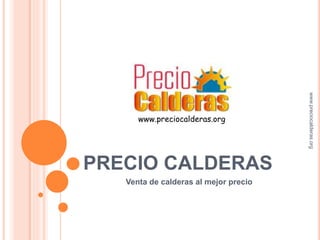 www.preciocalderas.org 
PRECIO CALDERAS 
Venta de calderas al mejor precio 
www.preciocalderas.org 
 