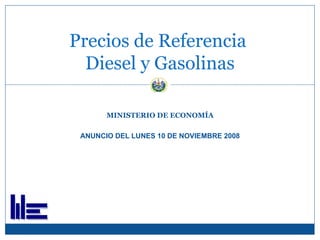 MINISTERIO DE ECONOMÍA ANUNCIO DEL LUNES 10 DE NOVIEMBRE 2008 Precios de Referencia  Diesel y Gasolinas 