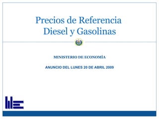 MINISTERIO DE ECONOMÍA ANUNCIO DEL LUNES 20 DE ABRIL 2009 Precios de Referencia  Diesel y Gasolinas 