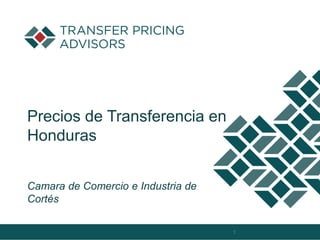 Precios de Transferencia en
Honduras
Camara de Comercio e Industria de
Cortés
1
 