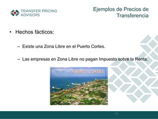 • Hechos fácticos:
– Existe una Zona Libre en el Puerto Cortes.
– Las empresas en Zona Libre no pagan Impuesto sobre la Renta.
28
Ejemplos de Precios de
Transferencia
 