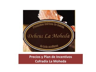 www.moheda.es




 Precios y Plan de Incentivos
    Cofradía La Moheda
 