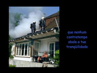 que nenhum
contratempo
 abale a tua
tranqüilidade
 