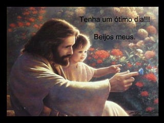 Tenha um ótimo dia!!! Beijos meus. 