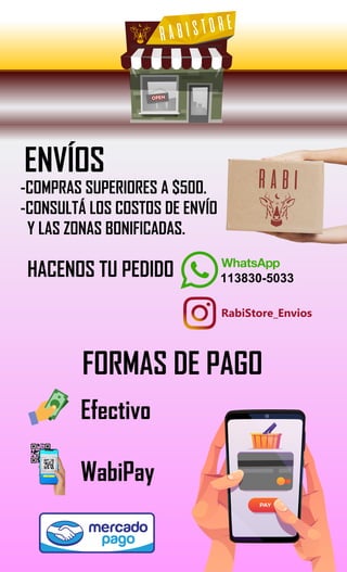 ENVÍOS
FORMAS DE PAGO
HACENOS TU PEDIDO
Efectivo
WabiPay
RabiStore_Envios
113830-5033
-COMPRAS SUPERIORES A $500.
-CONSULTÁ LOS COSTOS DE ENVÍO
Y LAS ZONAS BONIFICADAS.
 