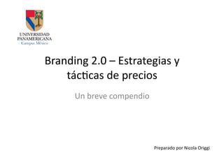 Branding	
  2.0	
  –	
  Estrategias	
  y	
  
    tác4cas	
  de	
  precios	
  
         Un	
  breve	
  compendio	
  




                                        Preparado	
  por	
  Nicola	
  Origgi	
  
 