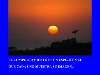 EL COMPORTAMIENTO ES UN ESPEJO EN EL QUE CADA UNO MUESTRA SU IMAGEN... 